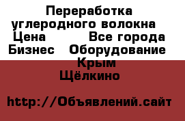 Переработка углеродного волокна › Цена ­ 100 - Все города Бизнес » Оборудование   . Крым,Щёлкино